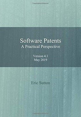 SOFTWARE PATENTS: A PRACTICAL PERSPECTIVE: VERSION 4.1, By Eric Sutton