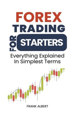 Forex Trading For Starters: Everything Explained In Simplest Terms by Frank Albe