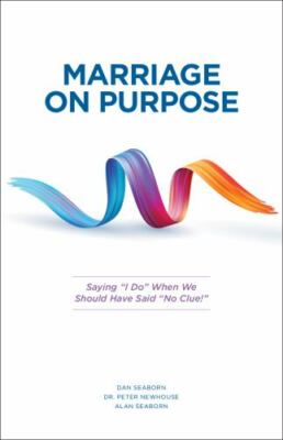 Marriage on Purpose : Saying I Do When We Should Have Said No Clue by Alan...