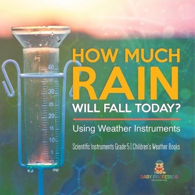 How Much Rain Will Fall Today? Using Weather Instruments Scientific Instruments 