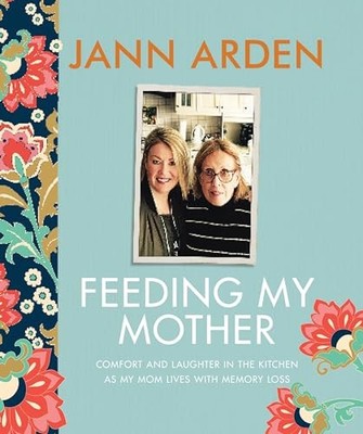 Feeding My Mother Comfort And Laughter ..., Arden, Jann