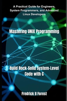 Mastering UNIX Programming: Build Rock-Solid System-Level Code with C by Fredric