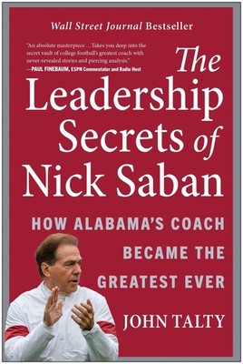 The Leadership Secrets of Nick Saban: How Alabama's Coach Became the Greatest...