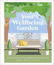 RHS Your Wellbeing Garden: How to Make Your Garden Good for You - Science, Desi
