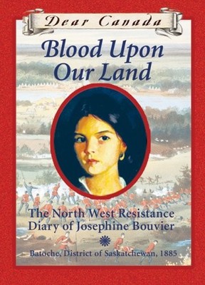 Dear Canada: Blood Upon Our Land: The North West Resistance Diary of Josephi...