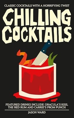 Chilling Cocktails: Classic Cocktails with a Horrifying Twist by Jason Ward