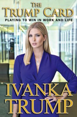 The Trump Card: Playing to Win in Work and Life by Ivanka Trump