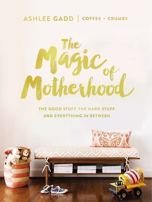 The Magic of Motherhood: The Good Stuff, the Hard Stuff, and Everything In Betwe