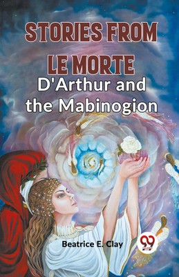 Beatrice E. Clay | Stories From Le Morte D'Arthur And The Mabinogion | Buch