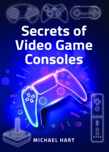 Secrets of Video Game Consoles by Michael Hart (2022, Hardcover)