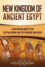New Kingdom Of Ancient Egypt: A Captivating Guide To The Egyptian Empire An...