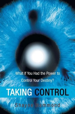 Taking Control What If You Had the Power to Control Your Destiny? Shayne Hammond