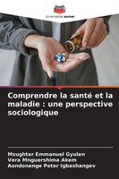 Comprendre La Santé Et La Maladie : Une Perspective Sociologique Gyulen (U. A.)