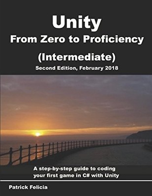 UNITY FROM ZERO TO PROFICIENCY (INTERMEDIATE): A By Patrick Felicia