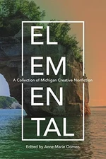 ELEMENTAL: A COLLECTION OF MICHIGAN CREATIVE NONFICTION By Anne-marie Oomen