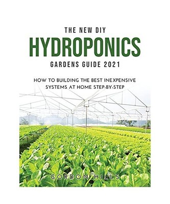 THE NEW DIY HYDROPONICS GARDENS GUIDE 2021: How to Building the Best Inexpensive