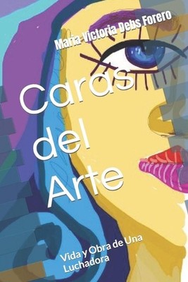 Caras del Arte: Vida y Obra de Una Luchadora by Maria Victoria Debs Forero Kika