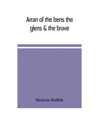 Arran of the bens, the glens & the brave, Mackenzie Macbride