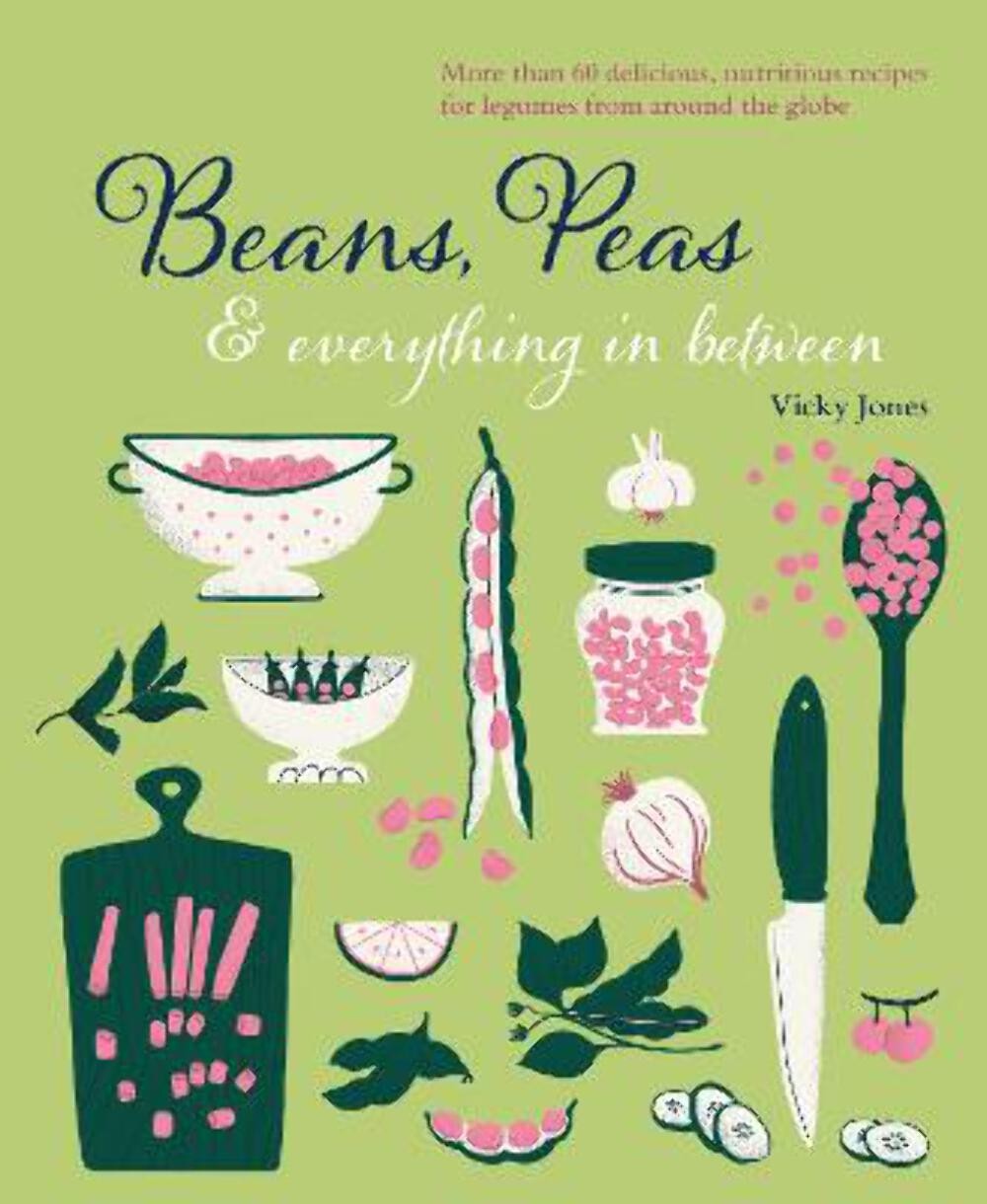 Beans, Peas & Everything In Between: More than 60 delicious, nutritious recipes