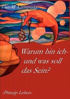 Warum bin ich-und was soll das Sein?: Prinzip Leben by Uwe Michael Krempasky (Ge