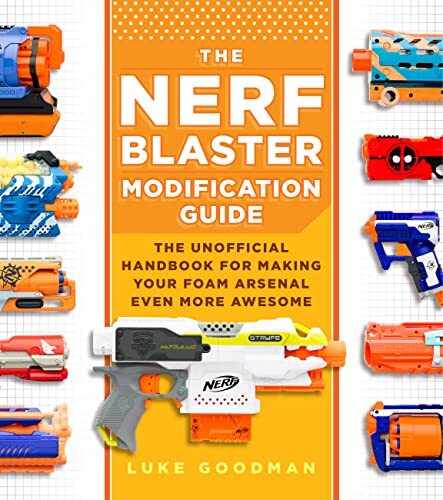 The Nerf Blaster Modification Guide: The Unofficial Handbook for Making Your Fo
