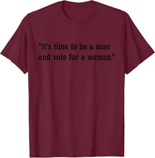 It's Time To Be A Man And Vote For A Woman Unisex T-Shirt