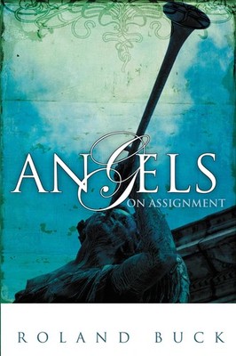 Angels on Assignment: Exploring the Role Angels Play in Believers' Lives Tod...
