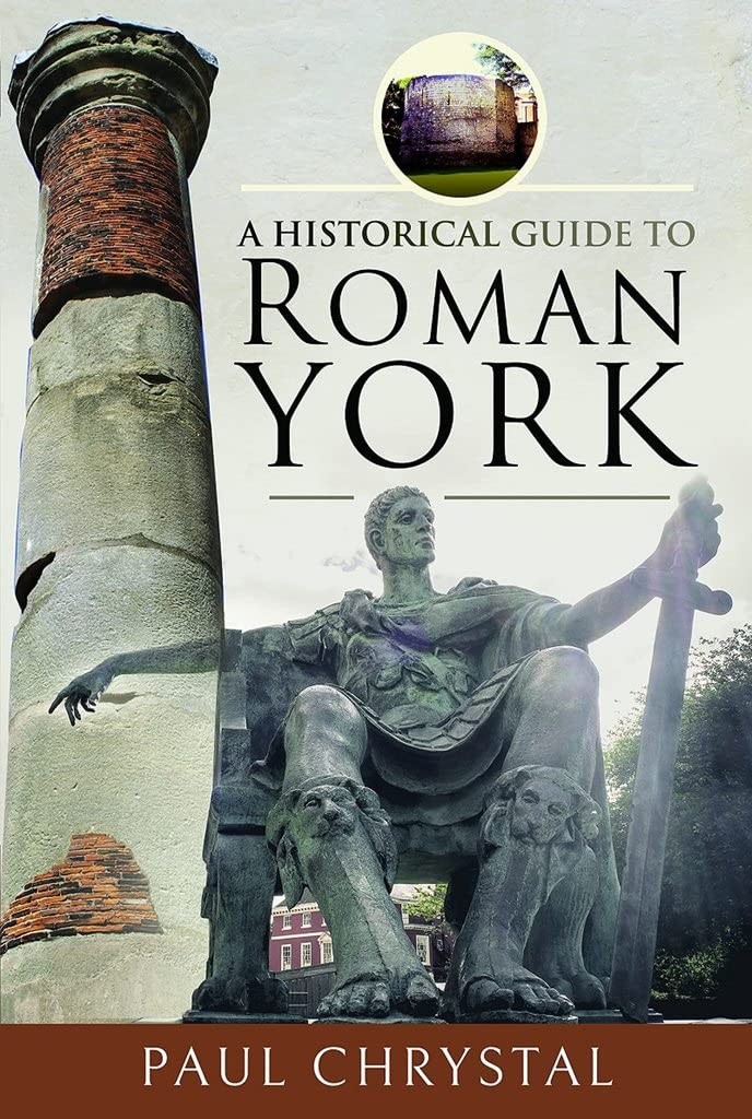 A Historical Guide to Roman York, Paul Chrystal, New Book