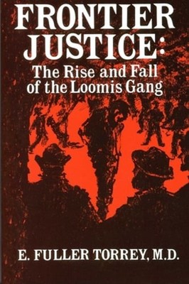 Frontier Justice: The Rise and Fall of the Loomis Gang by E Fuller Torrey: Used