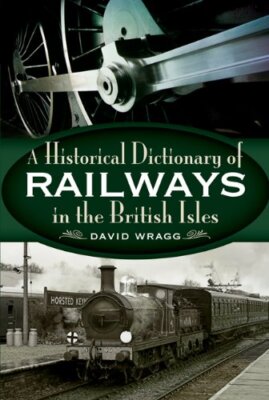 The Historical Dictionary of Railways in the British Isles,David