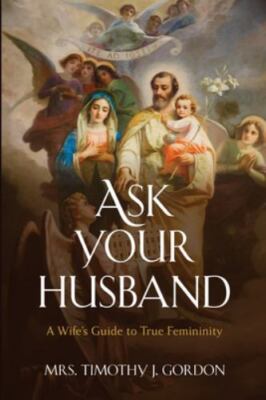 Ask Your Husband: A Wife s Guide to True Femininity, Gordon, Mrs. Timothy J., 97