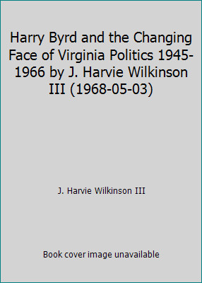 Harry Byrd and the Changing Face of Virginia Politics 1945-1966 by J. Harvie...