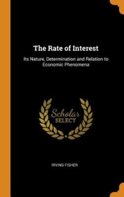 The Rate of Interest: Its Nature, Determination and Relation to Economic: New