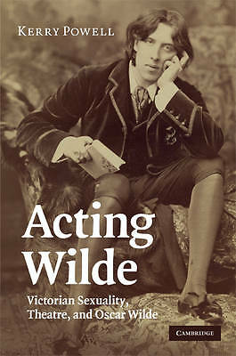 Acting Wilde Victorian Sexuality, Theatre, and Oscar Wilde Powell Hardback