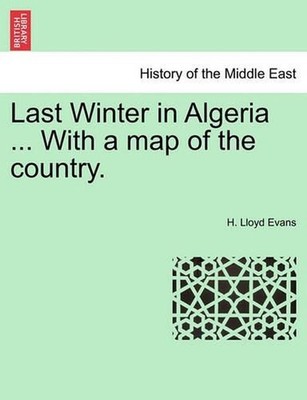 Last Winter in Algeria ... with a Map of the Country. by H. Lloyd Evans (English
