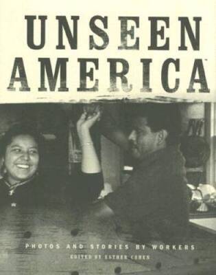 Unseen America: Photos and Stories by Workers - Hardcover By Esther Cohen - GOOD
