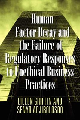 Human Factor Decay and the Failure of Regulatory Responses to Unethical Busin-,