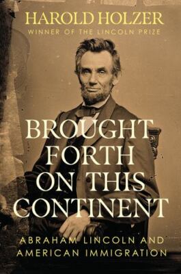 Brought Forth on This Continent: Abraham Lincoln and American Immigration