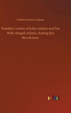 Familiar Letters of John Adams and his Wife Abigail Adams, during the Revolution