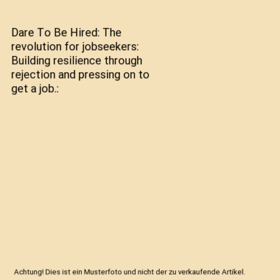 Dare To Be Hired: The revolution for jobseekers: Building resilience through rej