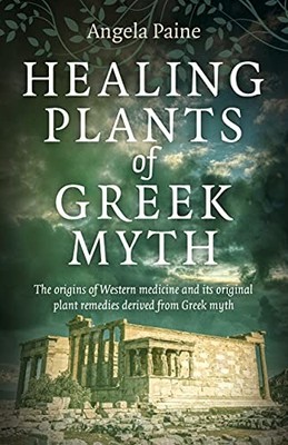 Healing Plants of Greek Myth: The origins of Western medicine an