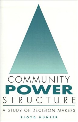 Community Power Structure: A Study of Decision Makers - Hunter, Floyd