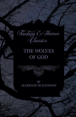 Algernon Blackwood The Wolves of God (Fantasy and Horror Classics) (Taschenbuch)