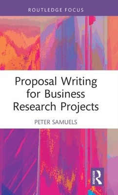 Proposal Writing for Business Research Projects by Peter Samuels HARDBACK