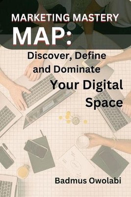 Marketing Mastery Map: Discover, Define, and Dominate Your Digital Space by Badm
