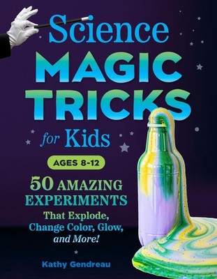 Science Magic Tricks for Kids: 50 Amazing Experiments That Explode, Change C...