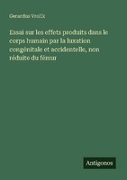 Essai Sur Les Effets Produits Dans Le Corps Humain Par La Luxation CongéNitale E
