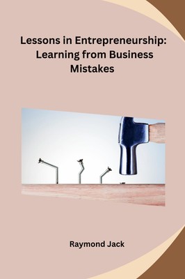 Lessons in Entrepreneurship Learning from Business Mistakes Raymond Jack Buch