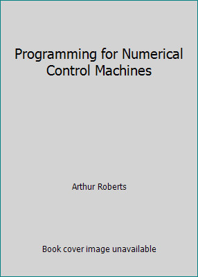 Programming for Numerical Control Machines by Arthur Roberts