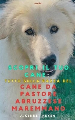 Scopri il tuo Cane: Tutto sulla razza del Cane da Pastore Maremmano Abruzzese by